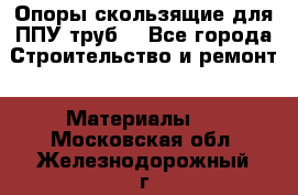 Опоры скользящие для ППУ труб. - Все города Строительство и ремонт » Материалы   . Московская обл.,Железнодорожный г.